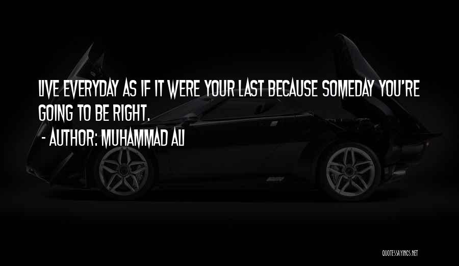 Muhammad Ali Quotes: Live Everyday As If It Were Your Last Because Someday You're Going To Be Right.