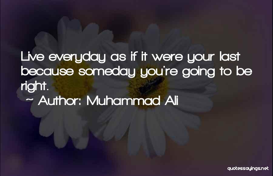 Muhammad Ali Quotes: Live Everyday As If It Were Your Last Because Someday You're Going To Be Right.