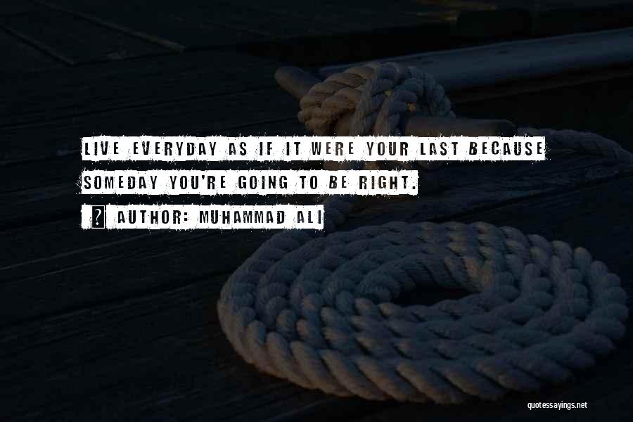 Muhammad Ali Quotes: Live Everyday As If It Were Your Last Because Someday You're Going To Be Right.