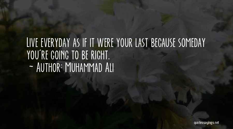 Muhammad Ali Quotes: Live Everyday As If It Were Your Last Because Someday You're Going To Be Right.
