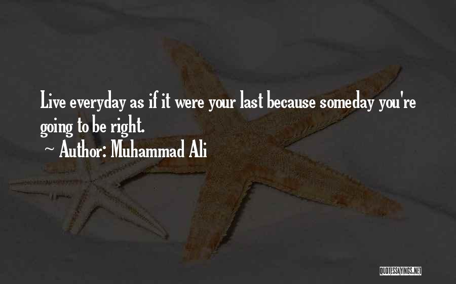 Muhammad Ali Quotes: Live Everyday As If It Were Your Last Because Someday You're Going To Be Right.