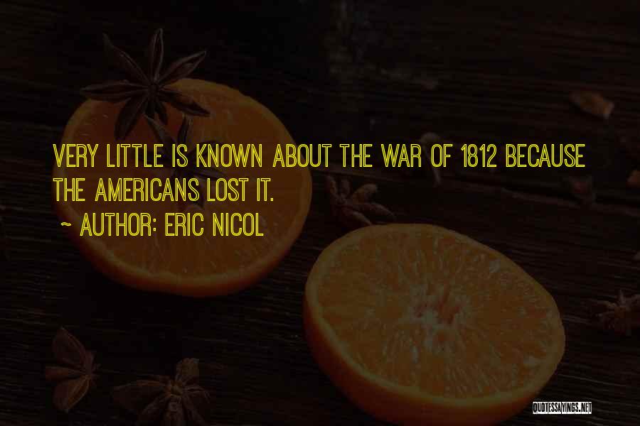 Eric Nicol Quotes: Very Little Is Known About The War Of 1812 Because The Americans Lost It.