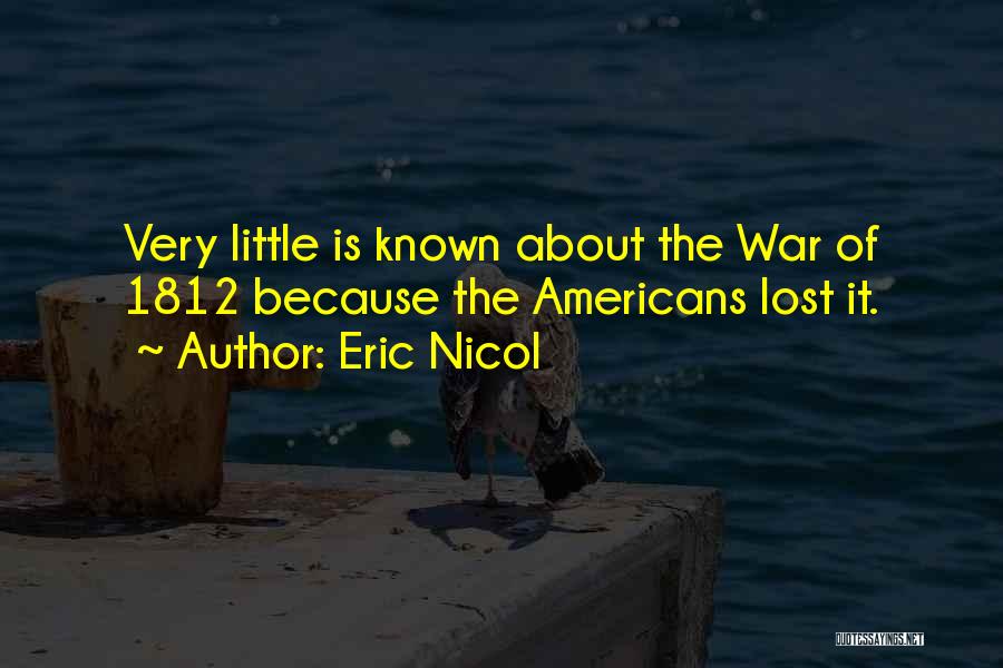 Eric Nicol Quotes: Very Little Is Known About The War Of 1812 Because The Americans Lost It.
