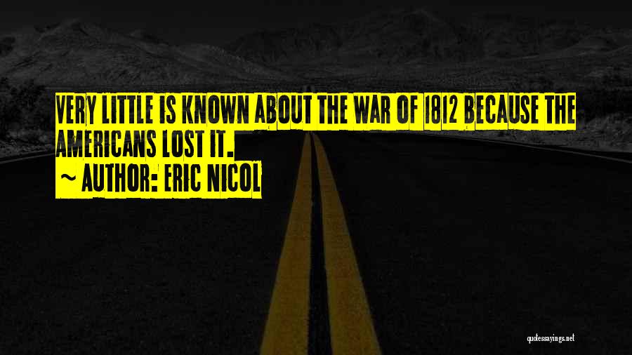 Eric Nicol Quotes: Very Little Is Known About The War Of 1812 Because The Americans Lost It.