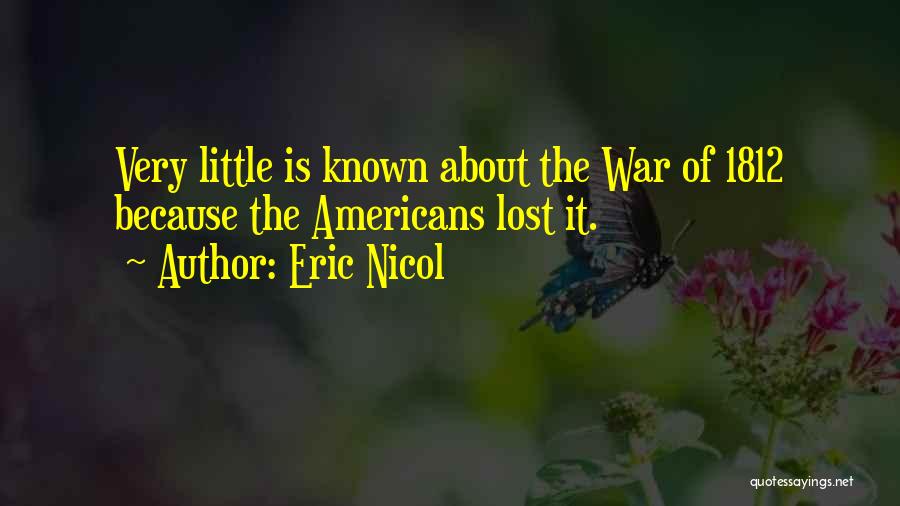 Eric Nicol Quotes: Very Little Is Known About The War Of 1812 Because The Americans Lost It.
