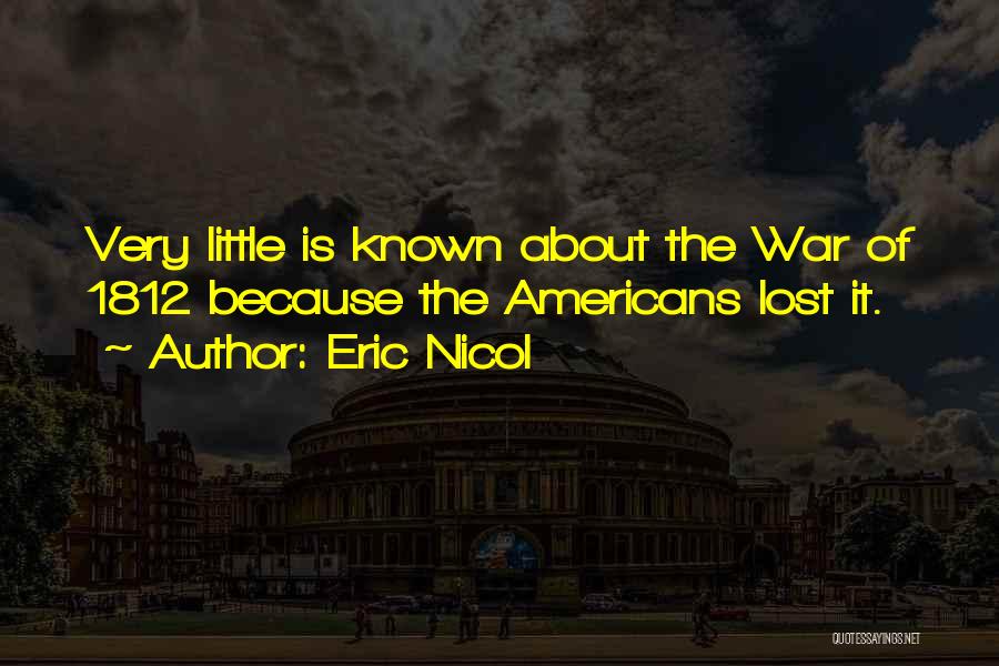 Eric Nicol Quotes: Very Little Is Known About The War Of 1812 Because The Americans Lost It.