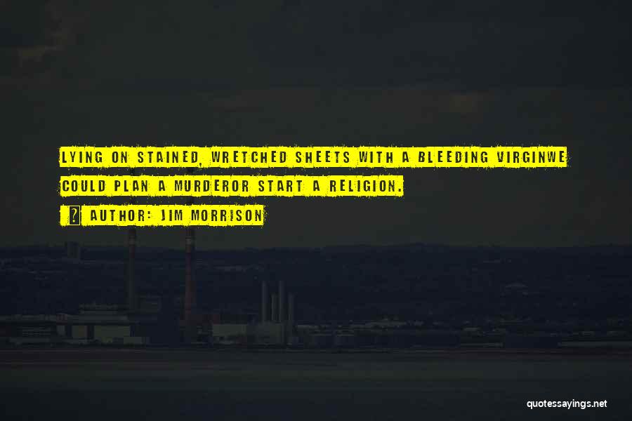 Jim Morrison Quotes: Lying On Stained, Wretched Sheets With A Bleeding Virginwe Could Plan A Murderor Start A Religion.