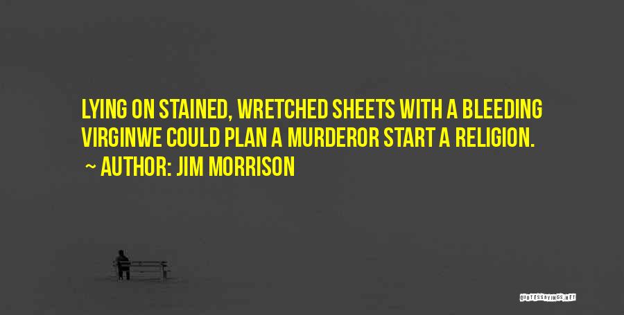 Jim Morrison Quotes: Lying On Stained, Wretched Sheets With A Bleeding Virginwe Could Plan A Murderor Start A Religion.