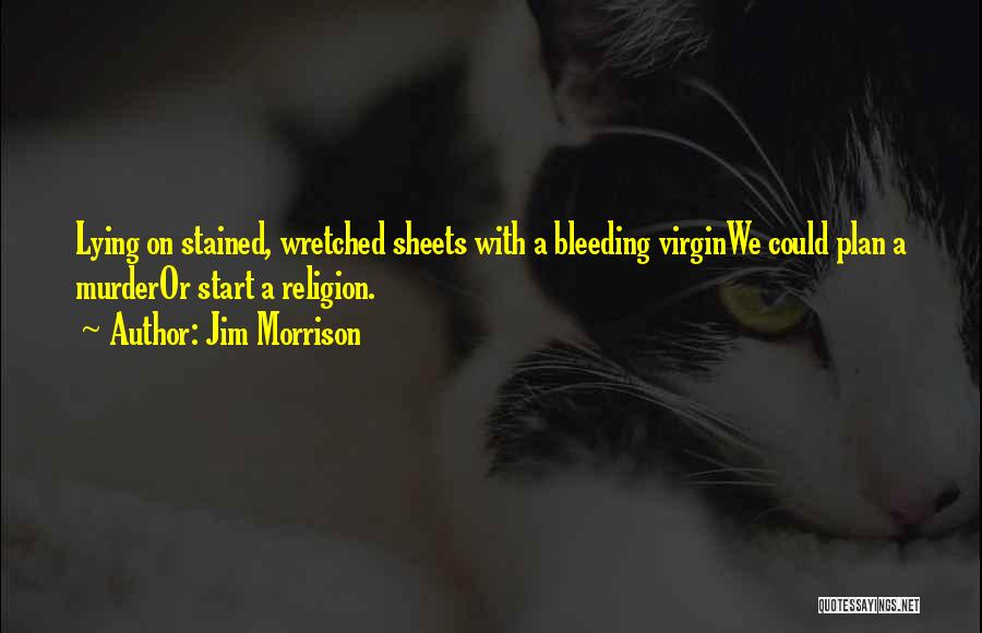 Jim Morrison Quotes: Lying On Stained, Wretched Sheets With A Bleeding Virginwe Could Plan A Murderor Start A Religion.