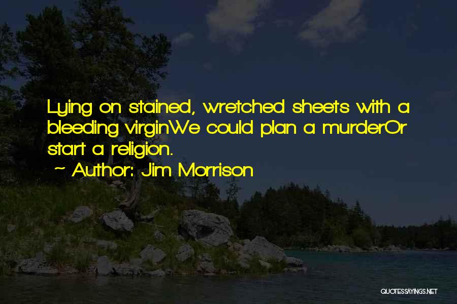 Jim Morrison Quotes: Lying On Stained, Wretched Sheets With A Bleeding Virginwe Could Plan A Murderor Start A Religion.