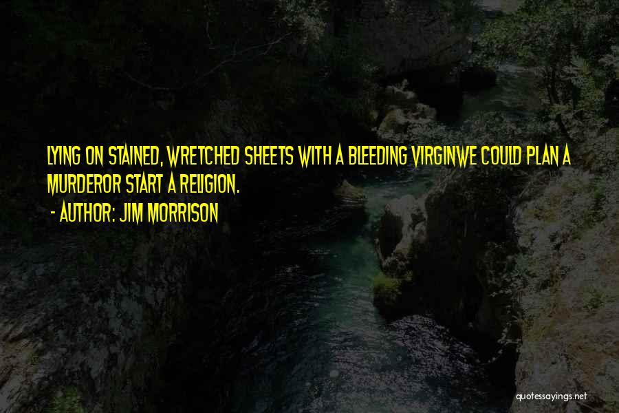 Jim Morrison Quotes: Lying On Stained, Wretched Sheets With A Bleeding Virginwe Could Plan A Murderor Start A Religion.