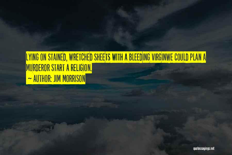 Jim Morrison Quotes: Lying On Stained, Wretched Sheets With A Bleeding Virginwe Could Plan A Murderor Start A Religion.