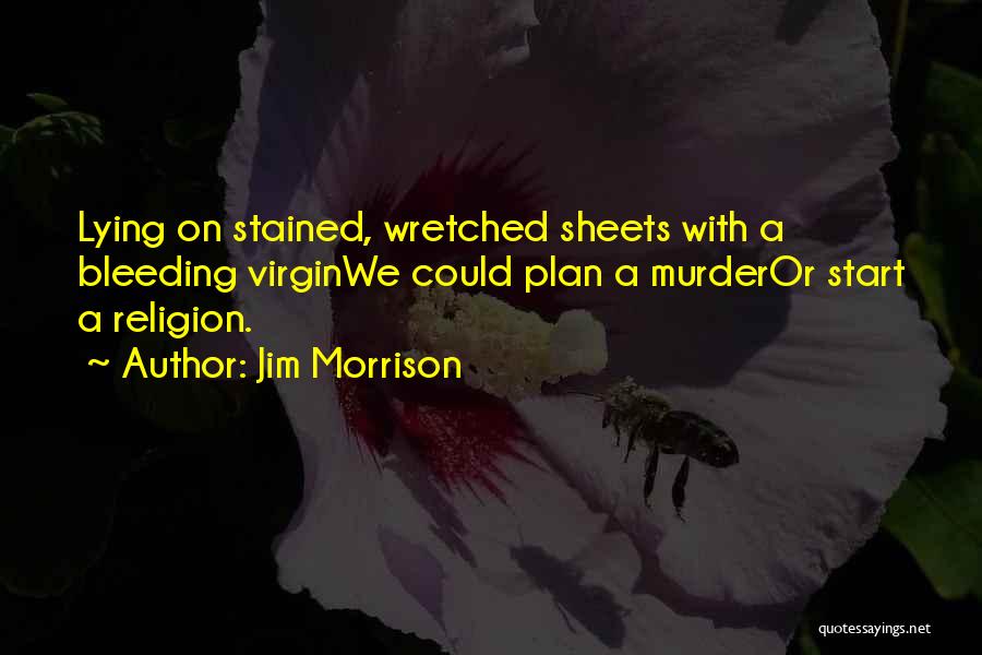 Jim Morrison Quotes: Lying On Stained, Wretched Sheets With A Bleeding Virginwe Could Plan A Murderor Start A Religion.