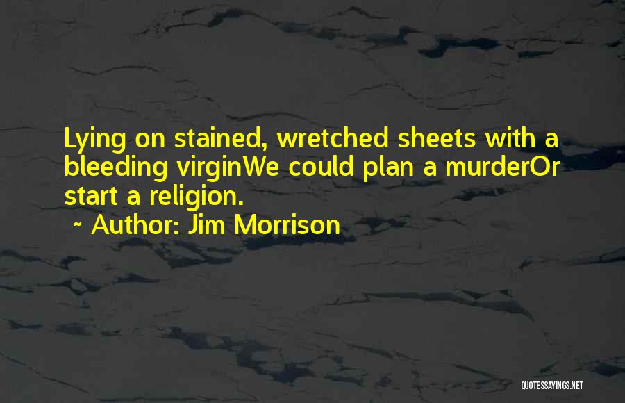 Jim Morrison Quotes: Lying On Stained, Wretched Sheets With A Bleeding Virginwe Could Plan A Murderor Start A Religion.