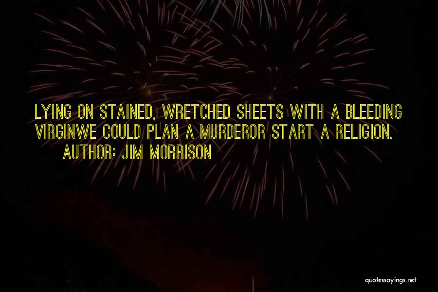 Jim Morrison Quotes: Lying On Stained, Wretched Sheets With A Bleeding Virginwe Could Plan A Murderor Start A Religion.