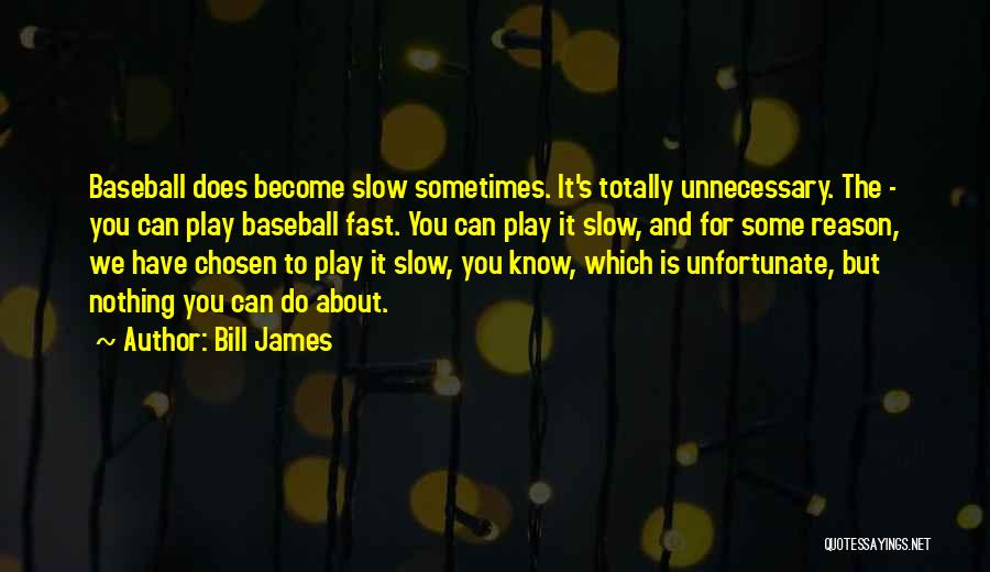 Bill James Quotes: Baseball Does Become Slow Sometimes. It's Totally Unnecessary. The - You Can Play Baseball Fast. You Can Play It Slow,