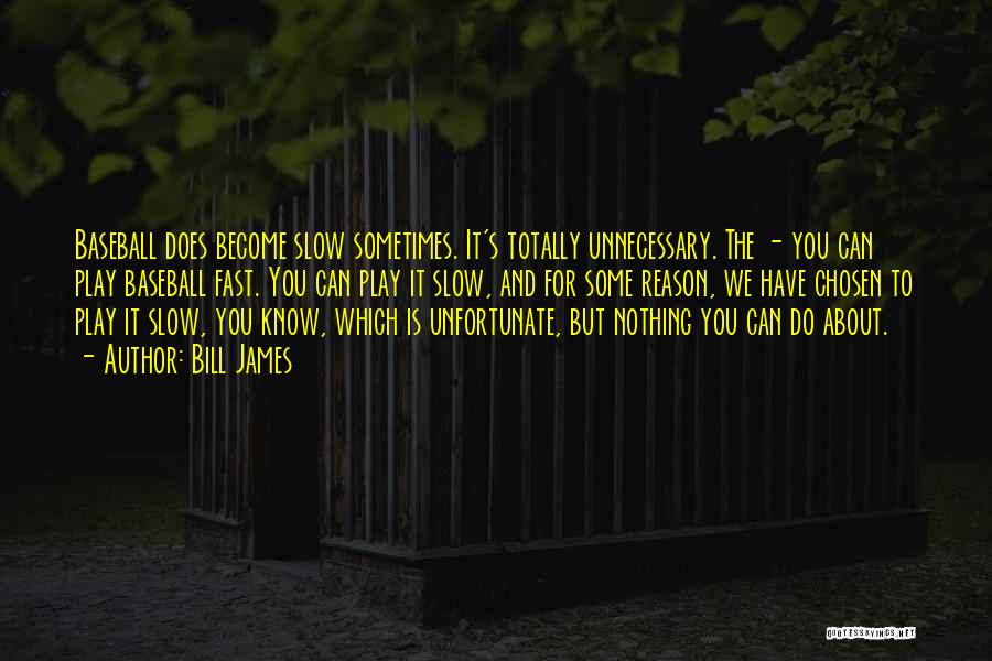 Bill James Quotes: Baseball Does Become Slow Sometimes. It's Totally Unnecessary. The - You Can Play Baseball Fast. You Can Play It Slow,