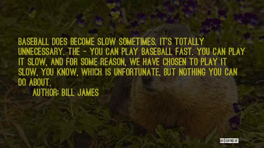 Bill James Quotes: Baseball Does Become Slow Sometimes. It's Totally Unnecessary. The - You Can Play Baseball Fast. You Can Play It Slow,