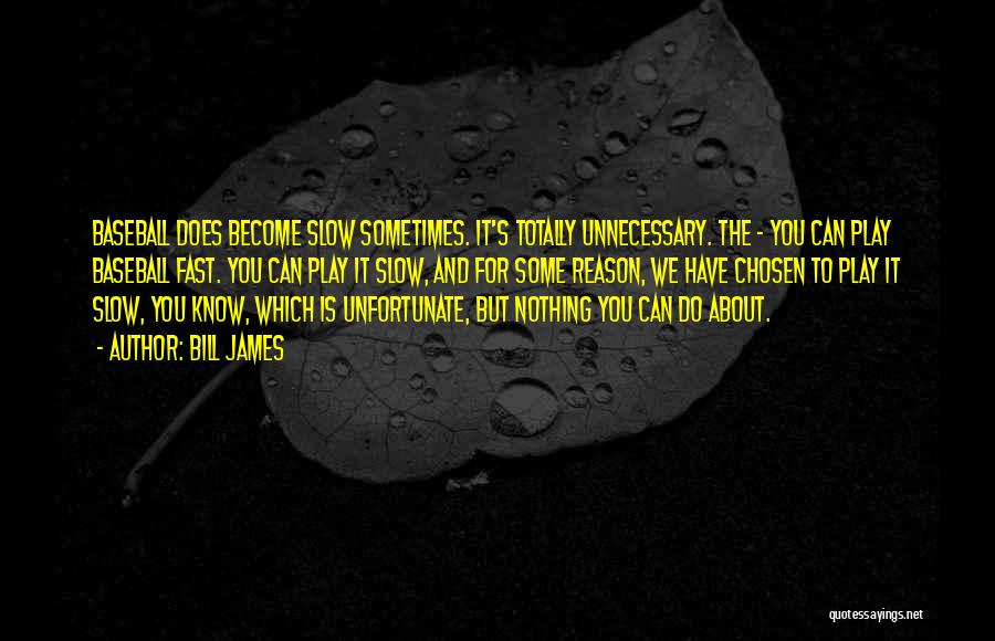 Bill James Quotes: Baseball Does Become Slow Sometimes. It's Totally Unnecessary. The - You Can Play Baseball Fast. You Can Play It Slow,