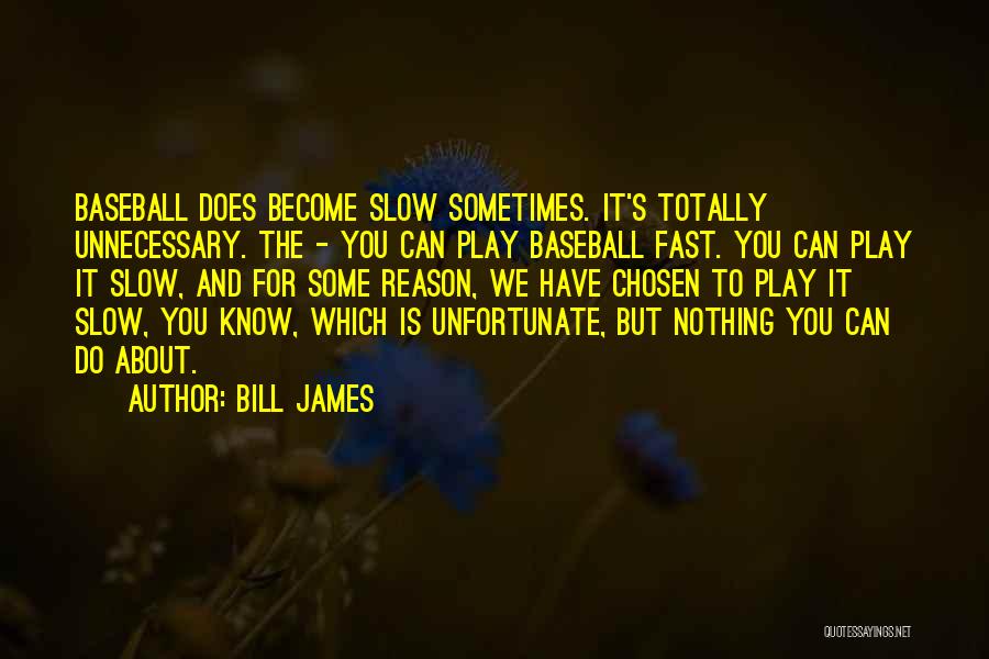 Bill James Quotes: Baseball Does Become Slow Sometimes. It's Totally Unnecessary. The - You Can Play Baseball Fast. You Can Play It Slow,