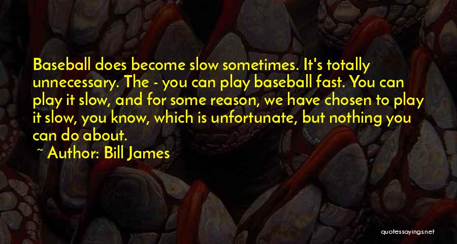 Bill James Quotes: Baseball Does Become Slow Sometimes. It's Totally Unnecessary. The - You Can Play Baseball Fast. You Can Play It Slow,