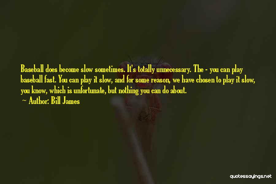 Bill James Quotes: Baseball Does Become Slow Sometimes. It's Totally Unnecessary. The - You Can Play Baseball Fast. You Can Play It Slow,