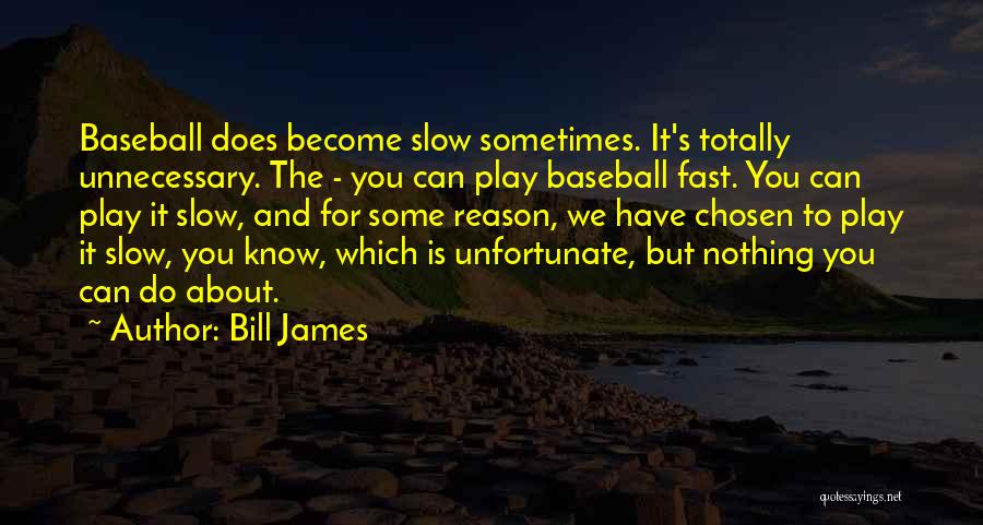 Bill James Quotes: Baseball Does Become Slow Sometimes. It's Totally Unnecessary. The - You Can Play Baseball Fast. You Can Play It Slow,