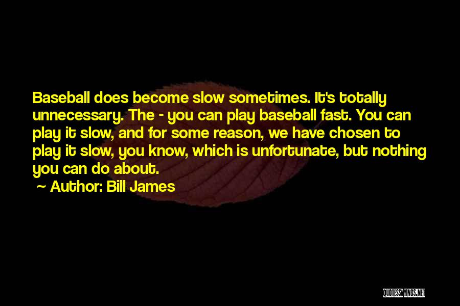 Bill James Quotes: Baseball Does Become Slow Sometimes. It's Totally Unnecessary. The - You Can Play Baseball Fast. You Can Play It Slow,