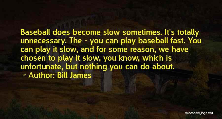 Bill James Quotes: Baseball Does Become Slow Sometimes. It's Totally Unnecessary. The - You Can Play Baseball Fast. You Can Play It Slow,