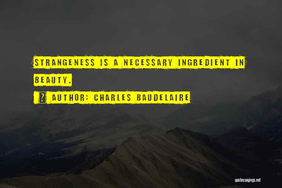 Charles Baudelaire Quotes: Strangeness Is A Necessary Ingredient In Beauty.
