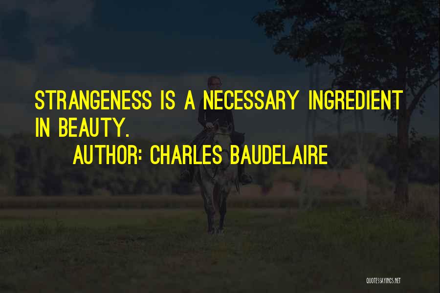 Charles Baudelaire Quotes: Strangeness Is A Necessary Ingredient In Beauty.