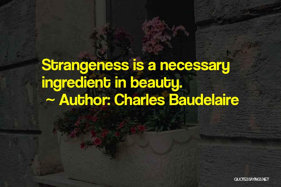 Charles Baudelaire Quotes: Strangeness Is A Necessary Ingredient In Beauty.