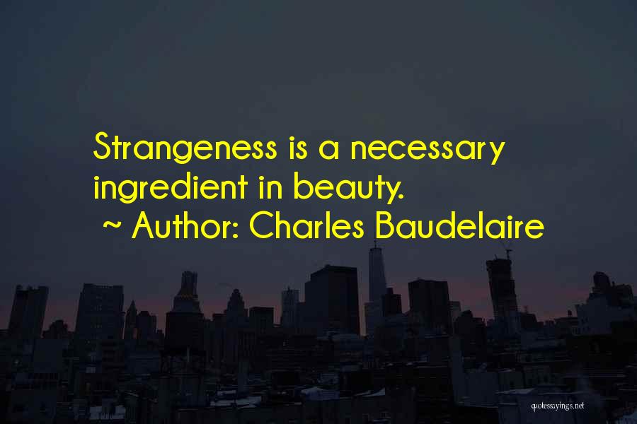 Charles Baudelaire Quotes: Strangeness Is A Necessary Ingredient In Beauty.