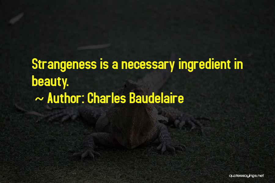 Charles Baudelaire Quotes: Strangeness Is A Necessary Ingredient In Beauty.