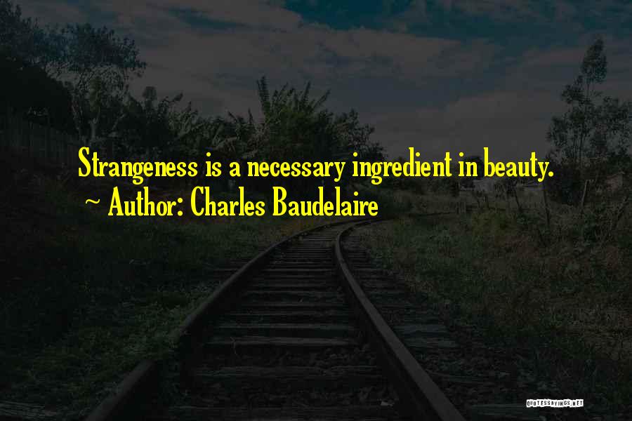 Charles Baudelaire Quotes: Strangeness Is A Necessary Ingredient In Beauty.