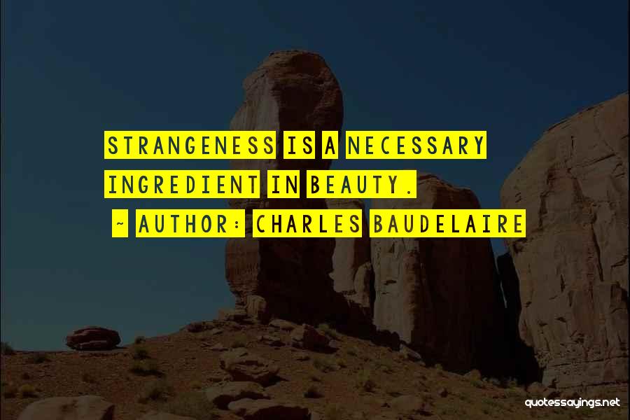 Charles Baudelaire Quotes: Strangeness Is A Necessary Ingredient In Beauty.