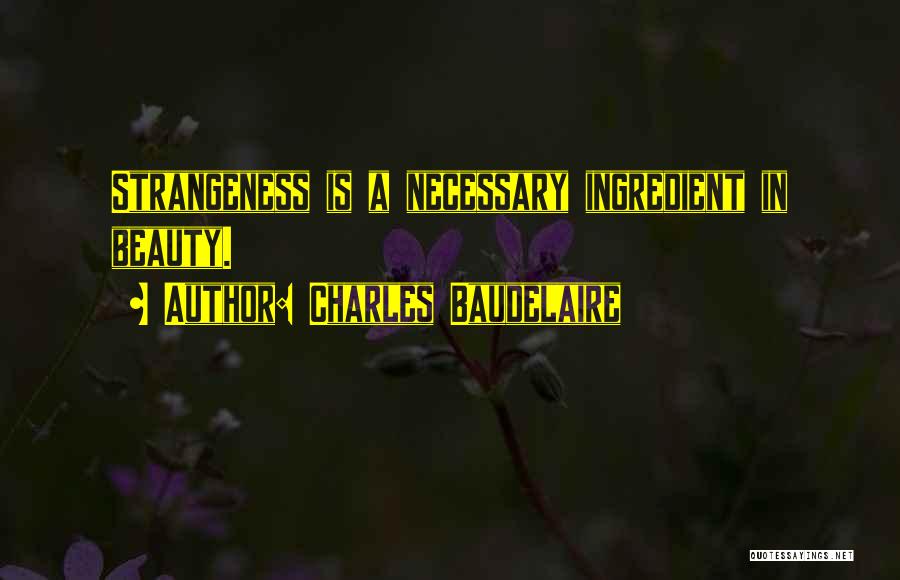 Charles Baudelaire Quotes: Strangeness Is A Necessary Ingredient In Beauty.