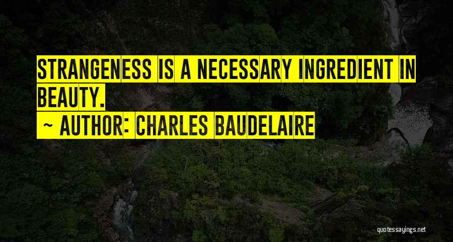 Charles Baudelaire Quotes: Strangeness Is A Necessary Ingredient In Beauty.