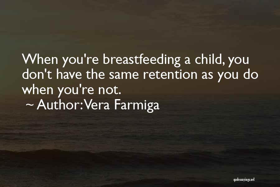 Vera Farmiga Quotes: When You're Breastfeeding A Child, You Don't Have The Same Retention As You Do When You're Not.