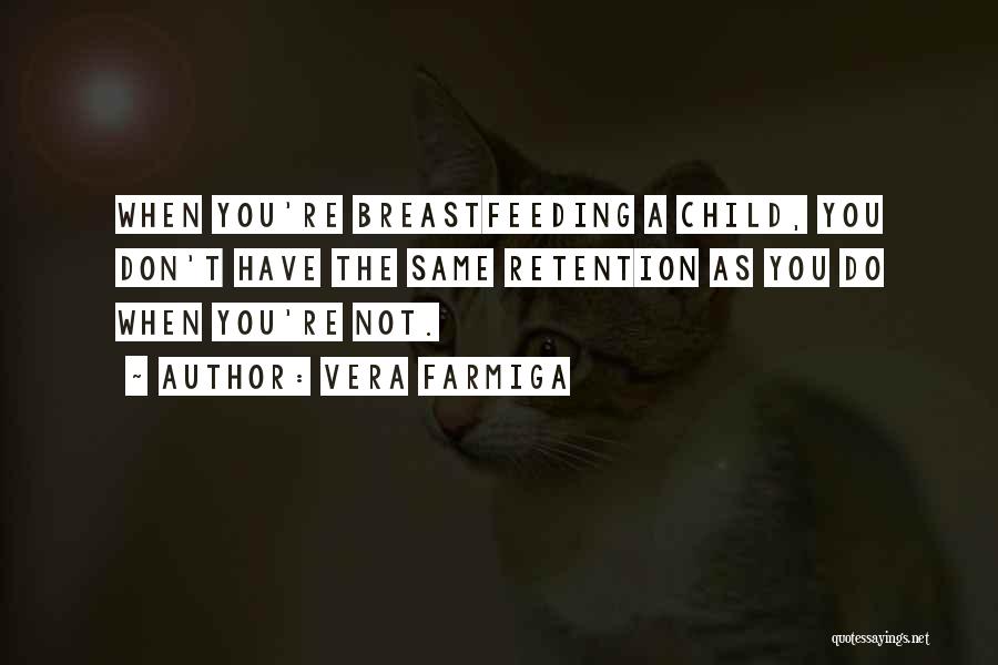 Vera Farmiga Quotes: When You're Breastfeeding A Child, You Don't Have The Same Retention As You Do When You're Not.