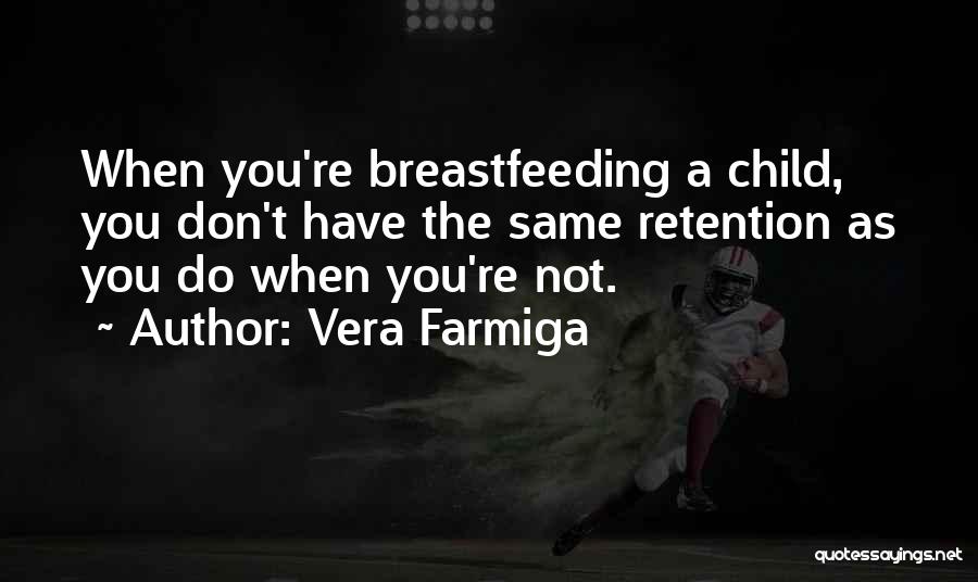 Vera Farmiga Quotes: When You're Breastfeeding A Child, You Don't Have The Same Retention As You Do When You're Not.