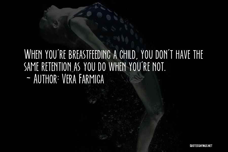 Vera Farmiga Quotes: When You're Breastfeeding A Child, You Don't Have The Same Retention As You Do When You're Not.