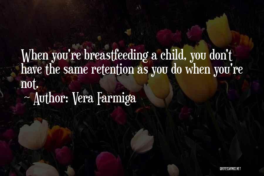 Vera Farmiga Quotes: When You're Breastfeeding A Child, You Don't Have The Same Retention As You Do When You're Not.