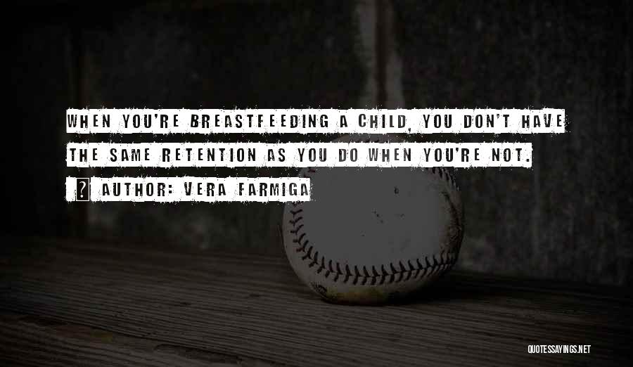 Vera Farmiga Quotes: When You're Breastfeeding A Child, You Don't Have The Same Retention As You Do When You're Not.