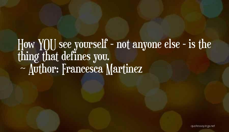 Francesca Martinez Quotes: How You See Yourself - Not Anyone Else - Is The Thing That Defines You.