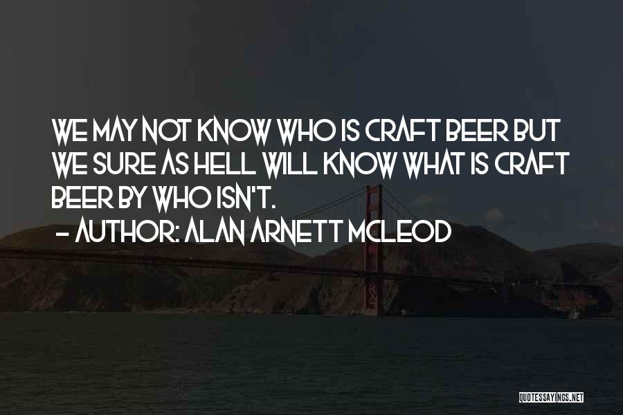 Alan Arnett McLeod Quotes: We May Not Know Who Is Craft Beer But We Sure As Hell Will Know What Is Craft Beer By