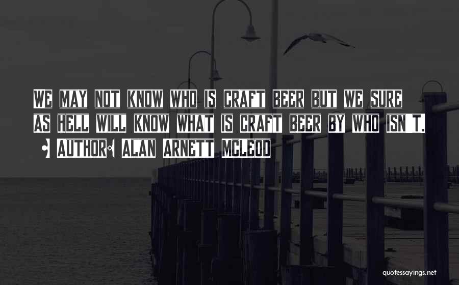 Alan Arnett McLeod Quotes: We May Not Know Who Is Craft Beer But We Sure As Hell Will Know What Is Craft Beer By