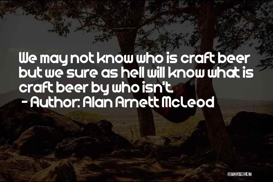 Alan Arnett McLeod Quotes: We May Not Know Who Is Craft Beer But We Sure As Hell Will Know What Is Craft Beer By