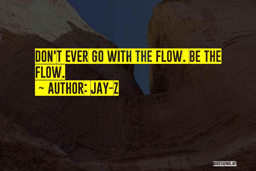 Jay-Z Quotes: Don't Ever Go With The Flow. Be The Flow.