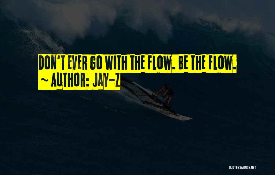 Jay-Z Quotes: Don't Ever Go With The Flow. Be The Flow.